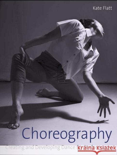 Choreography: Creating and Developing Dance for Performance Kate Flatt 9781785006111 The Crowood Press Ltd