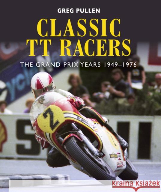 Classic TT Racers: The Grand Prix Years 1949-1976 Greg Pullen 9781785006296 The Crowood Press Ltd