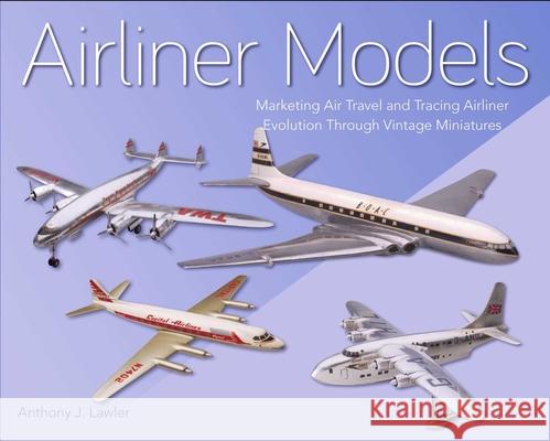Airliner Models: Marketing Air Travel and Tracing Airliner Evolution Through Vintage Miniatures Anthony J Lawler 9781785006333 The Crowood Press Ltd