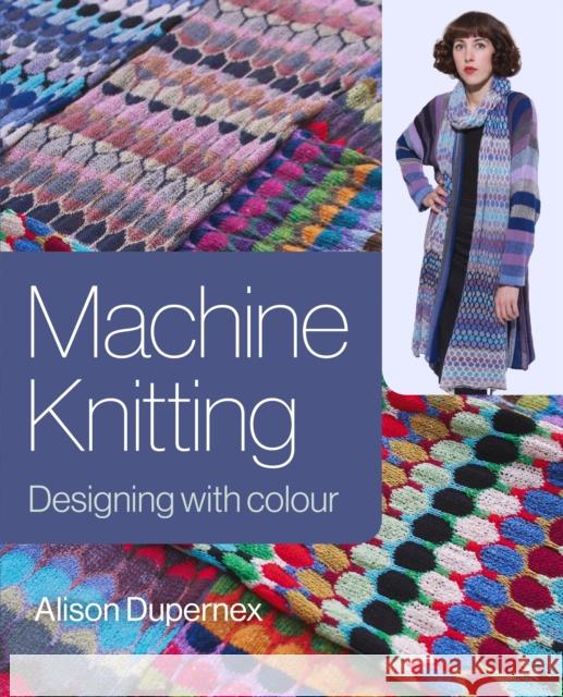 Machine Knitting: Designing with Colour Alison Dupernex 9781785006852