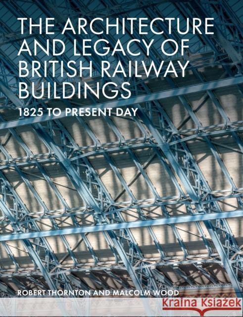 The Architecture and Legacy of British Railway Buildings: 1825 to present day Robert Thornton Malcolm Wood 9781785007118 The Crowood Press Ltd