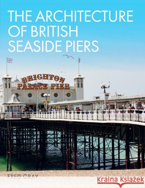 The Architecture of British Seaside Piers Fred Gray 9781785007132 Crowood Press (UK)