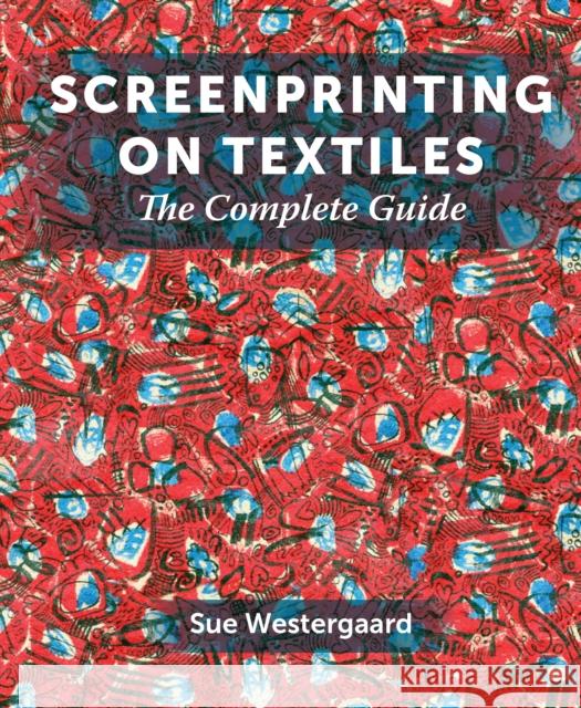 Screenprinting on Textiles: The Complete Guide Sue Westergaard 9781785007538 The Crowood Press Ltd