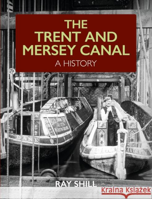 The Trent and Mersey Canal: A History Ray Shill 9781785008566 The Crowood Press Ltd