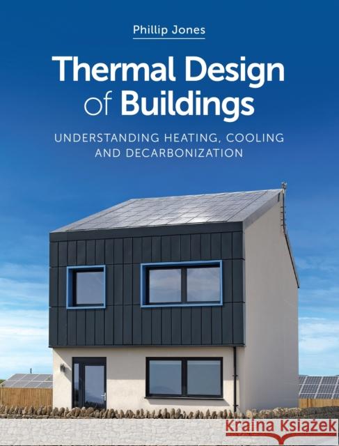 Thermal Design of Buildings: Understanding Heating, Cooling and Decarbonisation Phillip Jones 9781785008986