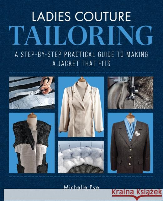 Ladies Couture Tailoring: A Step-by-Step Practical Guide to Making a Jacket that Fits Michelle Pye 9781785009167