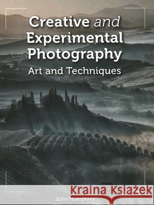 Creative and Experimental Photography: Art and Techniques John Humphrey 9781785009990