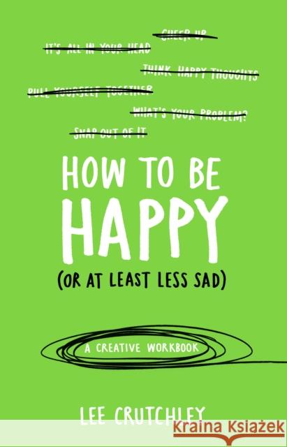 How to Be Happy (or at least less sad): A Creative Workbook Lee Crutchley 9781785031588 Ebury Publishing
