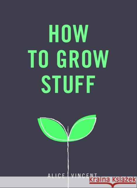 How to Grow Stuff: Easy, no-stress gardening for beginners Alice Vincent 9781785035593 Ebury Publishing