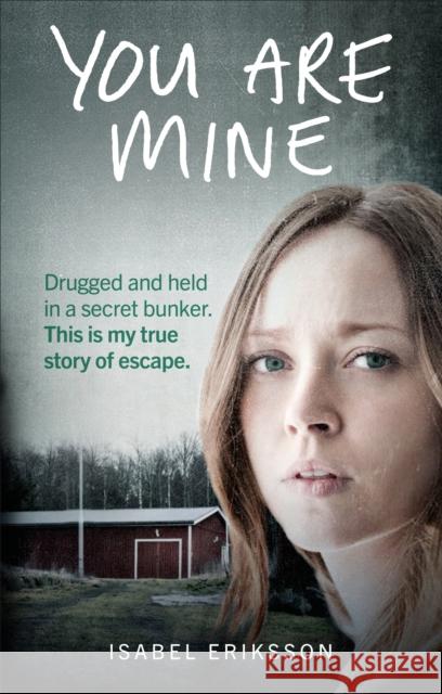 You Are Mine Drugged and Held in a Secret Bunker. This is My True Story of Escape. Eriksson, Isabel 9781785037115