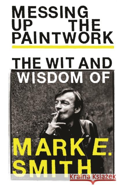 Messing Up the Paintwork: The Wit and Wisdom of Mark E. Smith  9781785039850 Ebury Publishing