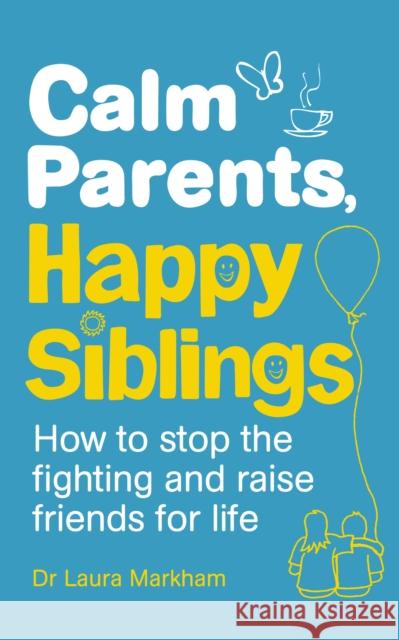 Calm Parents, Happy Siblings: How to stop the fighting and raise friends for life Laura Markham 9781785040252