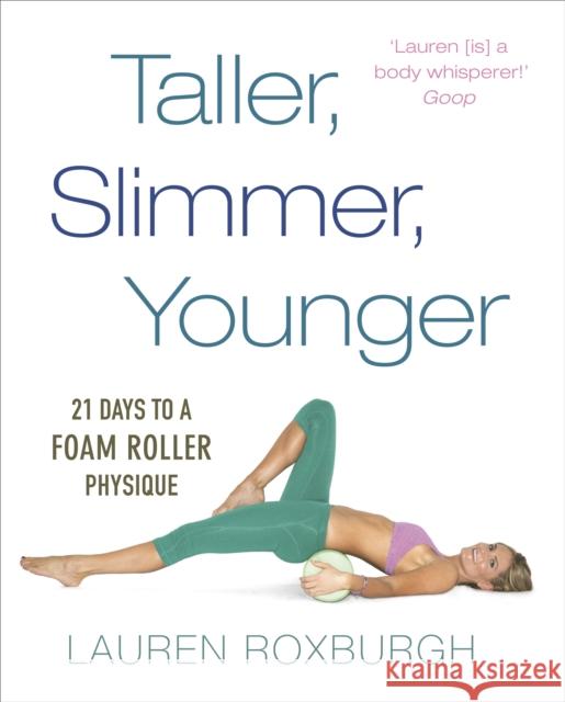 Taller, Slimmer, Younger: 21 Days to a Foam Roller Physique Lauren Roxburgh 9781785040580 Ebury Publishing