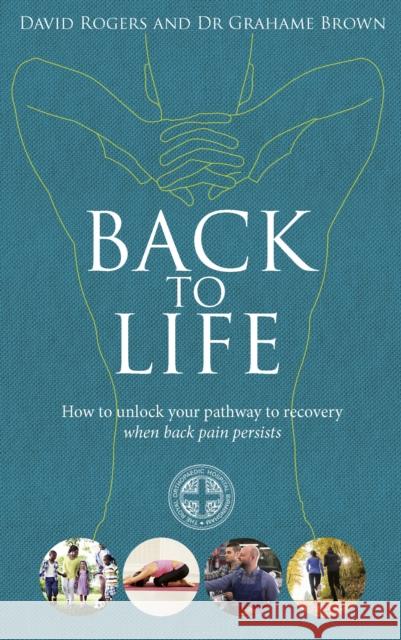 Back to Life: How to unlock your pathway to recovery (when back pain persists) David Rogers 9781785040740