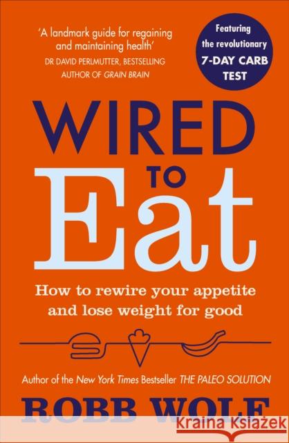 Wired to Eat: How to Rewire Your Appetite and Lose Weight for Good Wolf, Robb 9781785041433