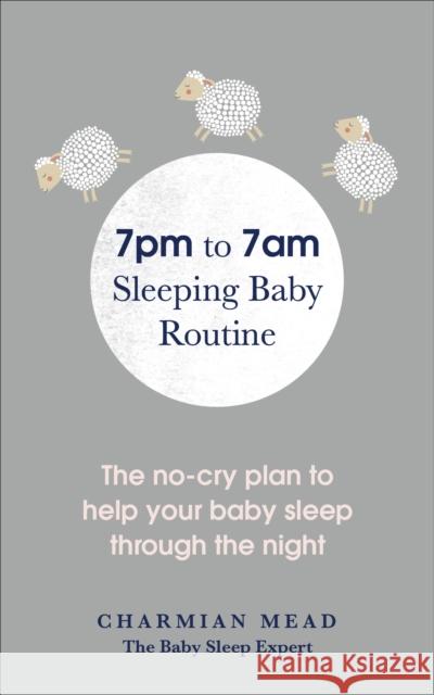 7pm to 7am Sleeping Baby Routine: The no-cry plan to help your baby sleep through the night Charmian Mead 9781785041761 Ebury Publishing