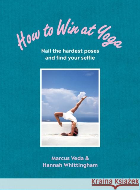 How to Win at Yoga: Nail the hardest poses and find your selfie Hannah Whittingham 9781785042478 Ebury Publishing