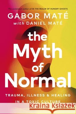 The Myth of Normal: Trauma, Illness & Healing in a Toxic Culture Daniel Mate 9781785042713 Ebury Publishing