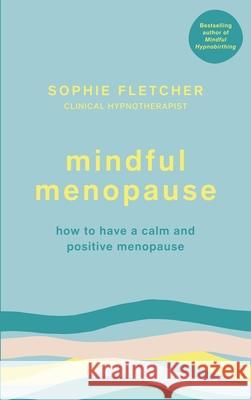 Mindful Menopause: How to have a calm and positive menopause Sophie Fletcher 9781785042942