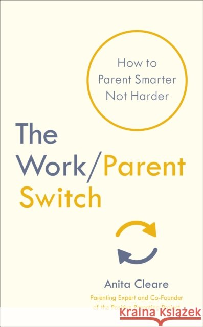 The Work/Parent Switch: How to Parent Smarter Not Harder Anita Cleare 9781785043017 Ebury Publishing