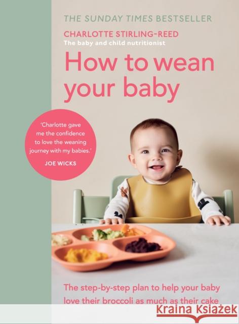 How to Wean Your Baby: The step-by-step plan to help your baby love their broccoli as much as their cake Charlotte Stirling-Reed 9781785043246 Ebury Publishing
