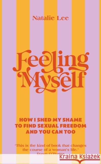 Feeling Myself: How I shed my shame to find sexual freedom and you can too Natalie Lee 9781785043864 Ebury Publishing