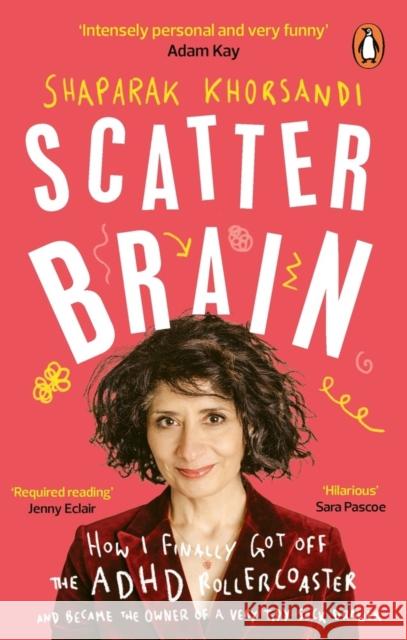 Scatter Brain: How I finally got off the ADHD rollercoaster and became the owner of a very tidy sock drawer Shaparak Khorsandi 9781785044205