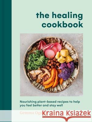 The Healing Cookbook: Nourishing plant-based recipes to help you feel better and stay well Gemma Ogston 9781785044397 Ebury Publishing