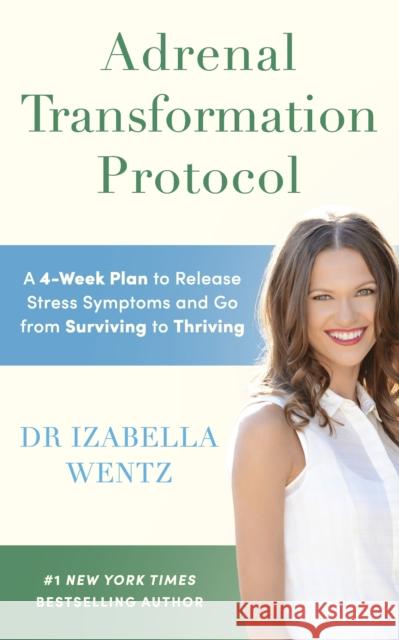Adrenal Transformation Protocol: A 4-Week Plan to Release Stress Symptoms and Go from Surviving to Thriving Izabella, PharmD. Wentz 9781785044625