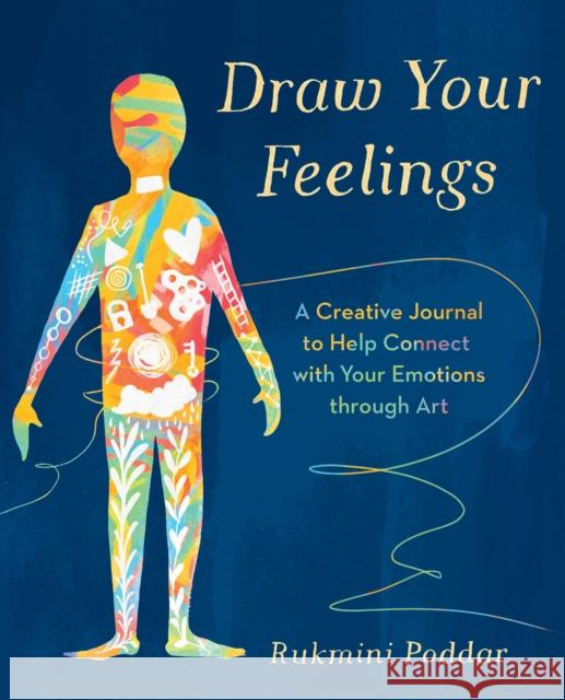 Draw Your Feelings: A Creative Journal to Help Connect with Your Emotions through Art Rukmini Poddar 9781785044779