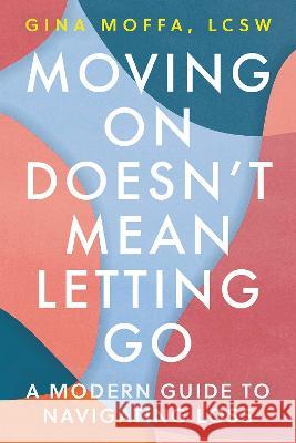 Moving On Doesn't Mean Letting Go: A Modern Guide to Navigating Loss Gina Moffa 9781785044892