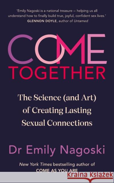 Come Together: The Science (and Art) of Creating Lasting Sexual Connections Emily Nagoski 9781785045004 Ebury Publishing