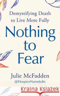 Nothing to Fear: Demystifying Death to Live More Fully Julie McFadden 9781785045202