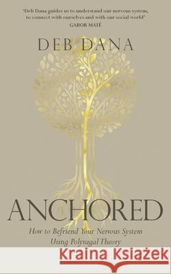 Anchored: How to Befriend Your Nervous System Using Polyvagal Theory Deb Dana 9781785045325