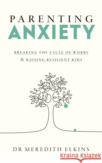 Parenting Anxiety: Breaking the Cycle of Worry and Raising Resilient Kids Meredith Elkins 9781785045349