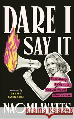 Dare I Say It: Everything I Wish I’d Known about Menopause Naomi Watts 9781785045462
