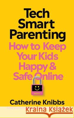 Tech-Smart Parenting: How to keep your kids happy and safe online Catherine Knibbs 9781785045707 Ebury Publishing