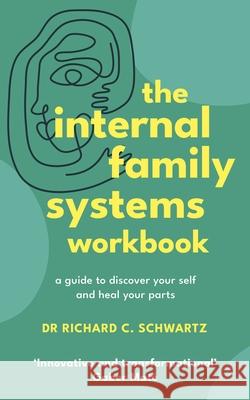 The Internal Family Systems Workbook: A Guide to Discover Your Self and Heal Your Parts Richard Schwartz 9781785045721