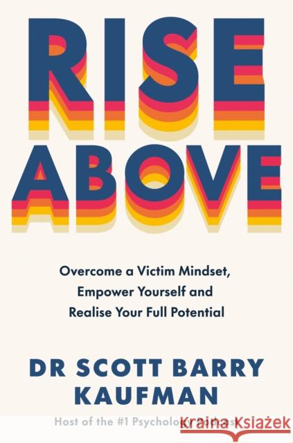 Rise Above: Overcome a Victim Mindset, Empower Yourself and Realise Your Full Potential Dr Scott Barry Kaufman 9781785045868