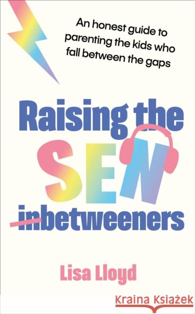 Raising the SEN-Betweeners: An honest guide to parenting the kids who fall between the gaps Lisa Lloyd 9781785045882 Ebury Publishing