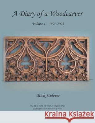 A Diary of a Woodcarver: Volume 1 (1997-2005) Mick Stidever 9781785070846 New Generation Publishing