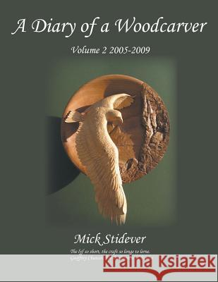 A Diary of a Woodcarver: Volume 2 (2005-2009) Mick Stidever 9781785071300 New Generation Publishing