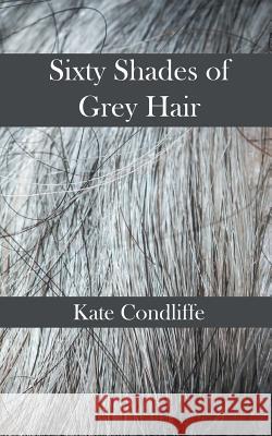 Sixty Shades of Grey Hair Kate Condliffe 9781785071485