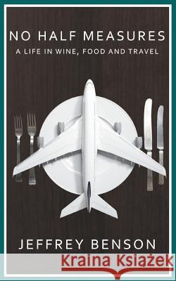 No Half Measures: A Life In Wine, Food And Travel Jeffrey Benson 9781785076961 New Generation Publishing