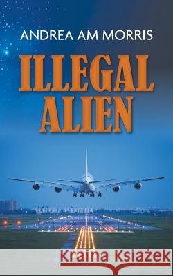 Illegal Alien Andrea AM Morris 9781785077142
