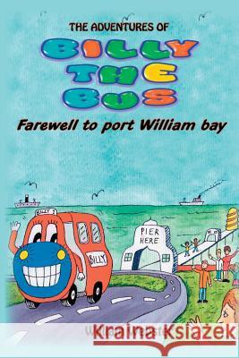 The Adventures of Billy the Bus: Farewell to Port William Bay William Webster 9781785078859