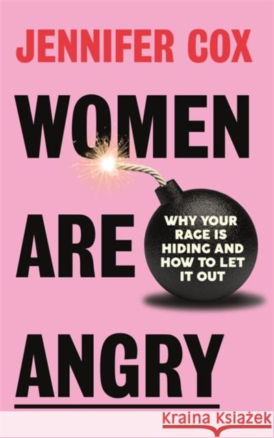 Women Are Angry: Why Your Rage is Hiding and How to Let it Out Jennifer Cox 9781785120930