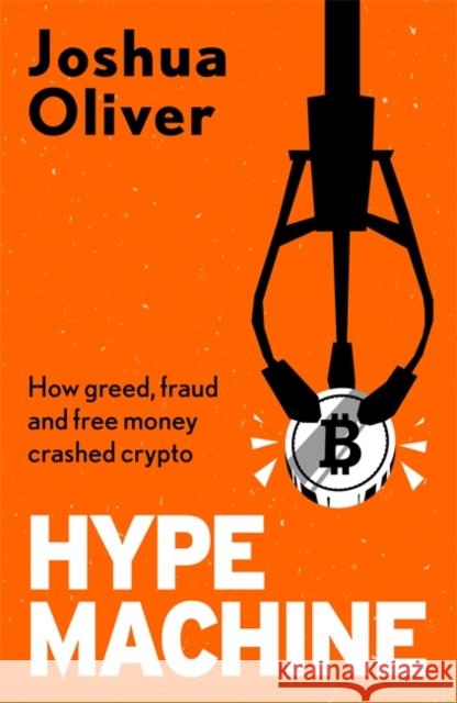 Hype Machine: How Greed, Fraud and Free Money Crashed Crypto: 'Hard to put down' EVENING STANDARD Joshua Oliver 9781785120961