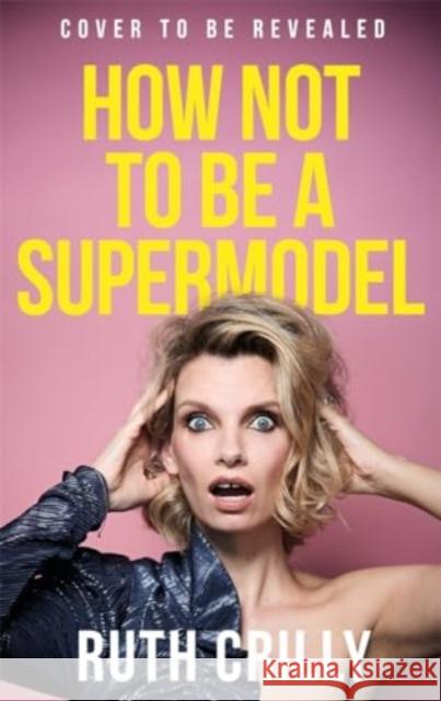 How Not to be a Supermodel: A noughties memoir Ruth Crilly 9781785122248