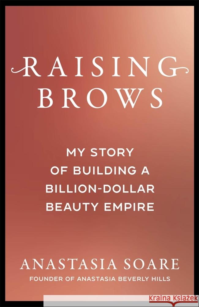 Raising Brows: My Story of Building a Billion-Dollar Beauty Empire Anastasia Soare 9781785124372